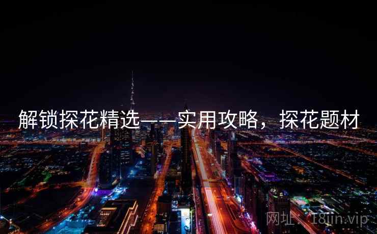 解锁探花精选——实用攻略,探花题材 解锁探花精选——实用攻略,探花题材