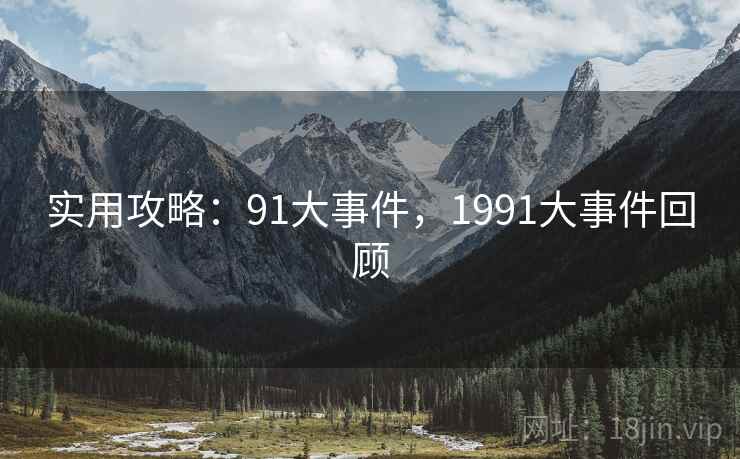 实用攻略：91大事件，1991大事件回顾