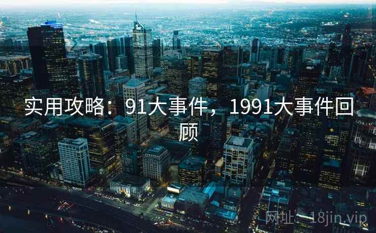 实用攻略：91大事件，1991大事件回顾
