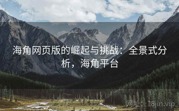 海角网页版的崛起与挑战：全景式分析，海角平台