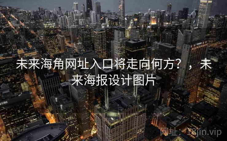 未来海角网址入口将走向何方？，未来海报设计图片