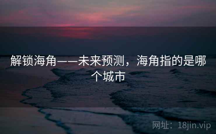 解锁海角——未来预测，海角指的是哪个城市