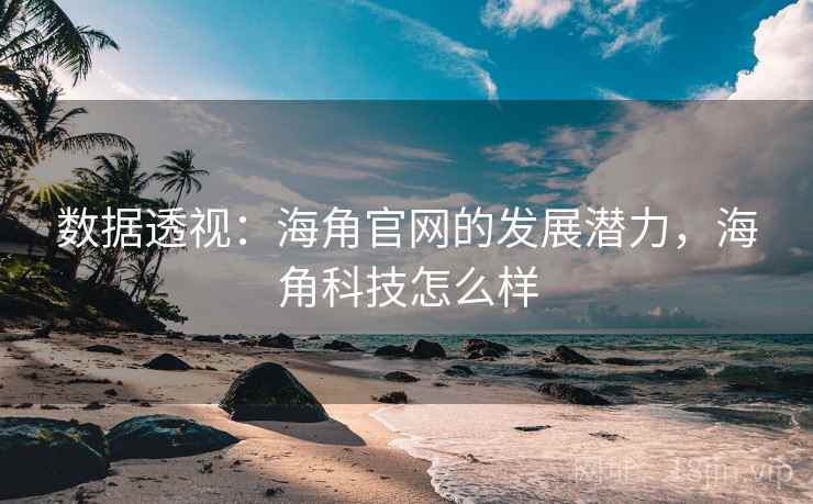 数据透视:海角官网的发展潜力,海角科技怎么样 数据透视:海角官网的发展潜力,海角科技怎么样