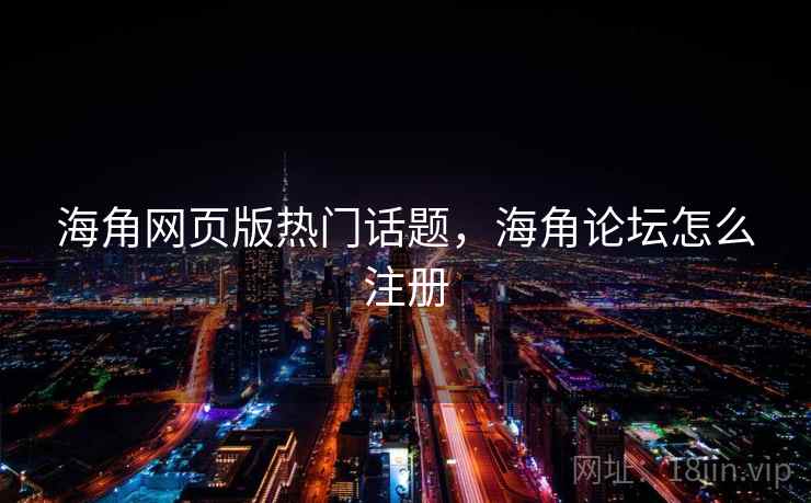 海角网页版热门话题，海角论坛怎么注册