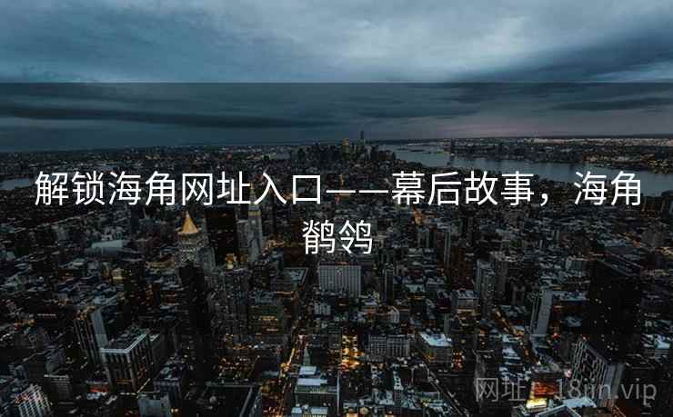 解锁海角网址入口——幕后故事，海角鹡鸰