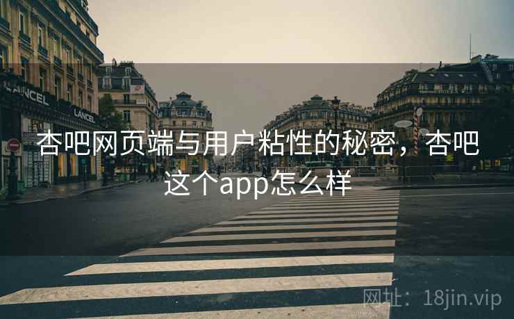 杏吧网页端与用户粘性的秘密，杏吧这个app怎么样