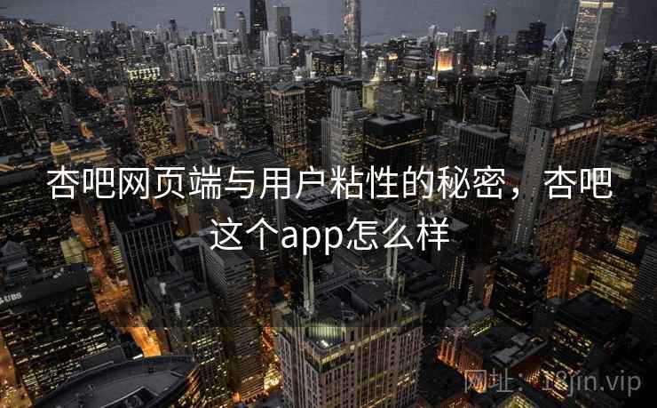 杏吧网页端与用户粘性的秘密，杏吧这个app怎么样