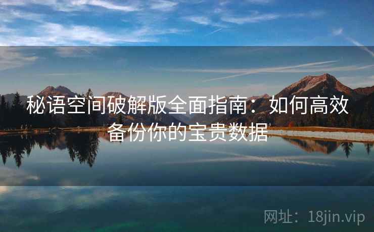 秘语空间破解版全面指南：如何高效备份你的宝贵数据