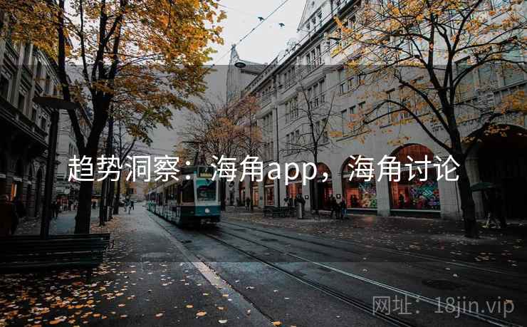 趋势洞察:海角app,海角讨论 趋势洞察:海角app,海角讨论